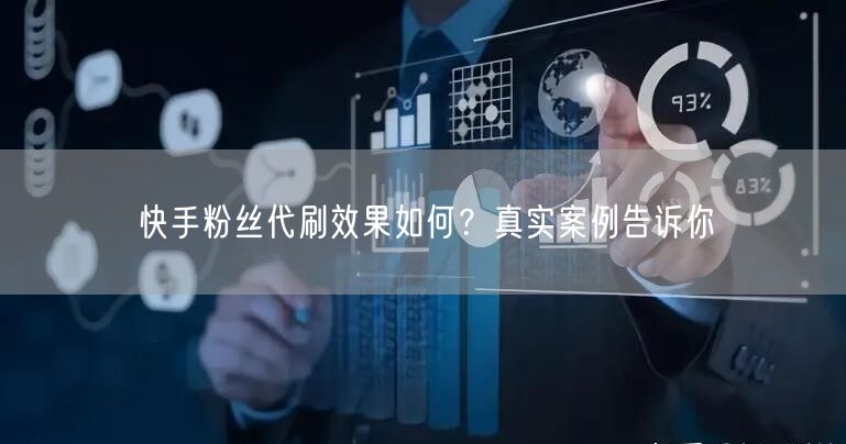 快手粉丝代刷效果如何?真实案例告诉你