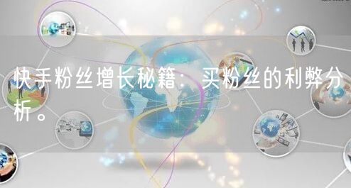 快手粉丝增长秘籍:买粉丝的利弊分析。