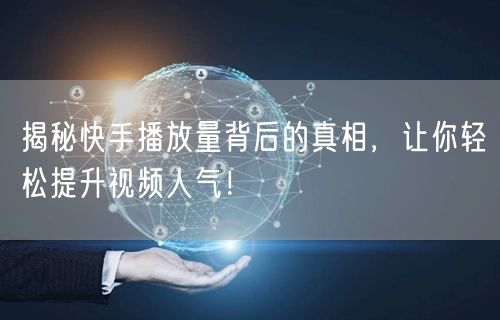 揭秘快手播放量背后的真相,让你轻松提升视频人气!