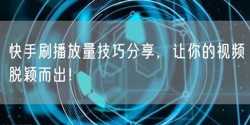 快手刷播放量技巧分享,让你的视频脱颖而出!