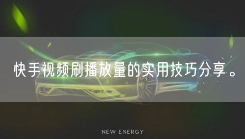 快手视频刷播放量的实用技巧分享。