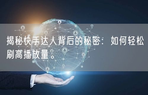 揭秘快手达人背后的秘密:如何轻松刷高播放量。