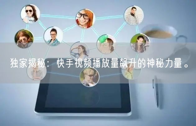 独家揭秘:快手视频播放量飙升的神秘力量。