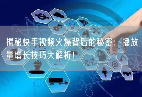 揭秘快手视频火爆背后的秘密:播放量增长技巧大解析!