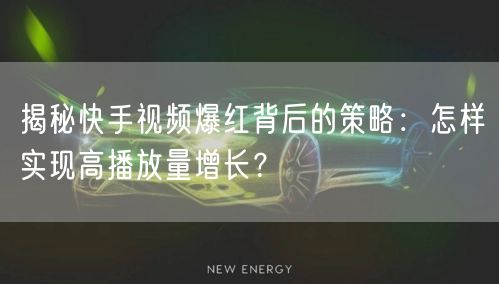 揭秘快手视频爆红背后的策略：怎样实现高播放量增长？