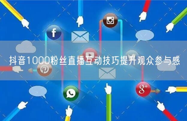 抖音1000粉丝直播互动技巧提升观众参与感