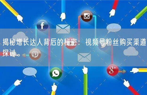 揭秘增长达人背后的秘密：视频号粉丝购买渠道探讨。