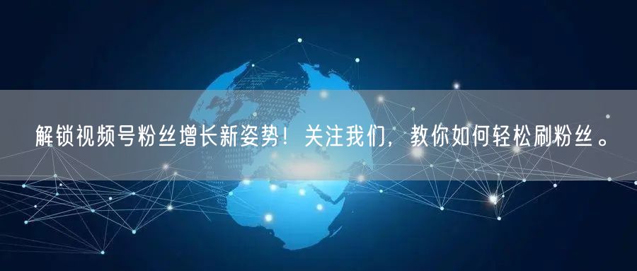 解锁视频号粉丝增长新姿势!关注我们,教你如何轻松刷粉丝。