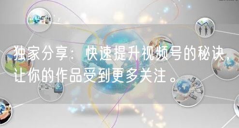 独家分享:快速提升视频号的秘诀,让你的作品受到更多关注。