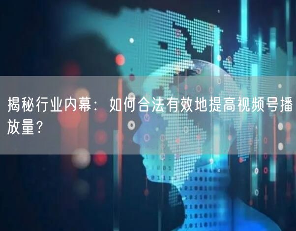 揭秘行业内幕:如何合法有效地提高视频号播放量?