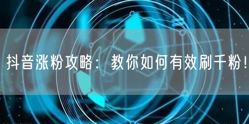 抖音涨粉攻略:教你如何有效刷千粉!