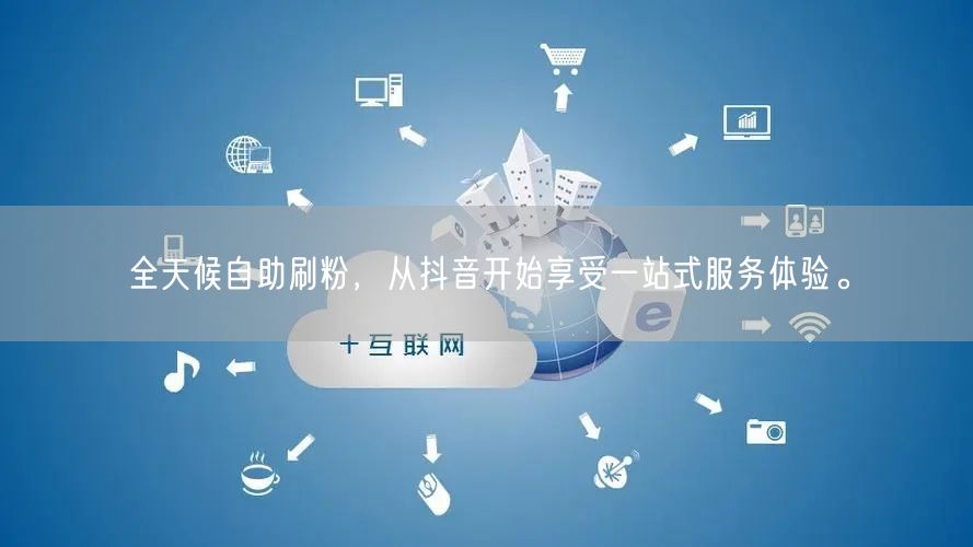全天候自助刷粉,从抖音开始享受一站式服务体验。