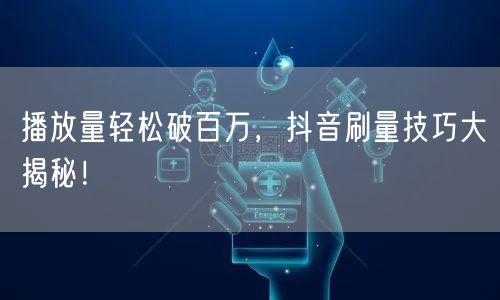 播放量轻松破百万,抖音刷量技巧大揭秘!