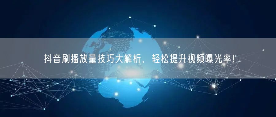 抖音刷播放量技巧大解析,轻松提升视频曝光率!