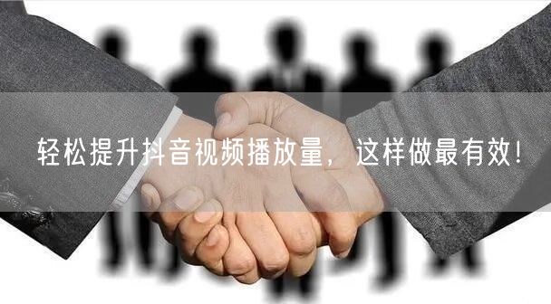 轻松提升抖音视频播放量,这样做最有效!