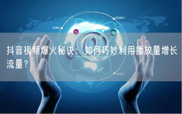 抖音视频爆火秘诀:如何巧妙利用播放量增长流量?