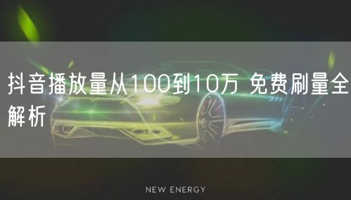 抖音播放量从100到10万 免费刷量全解析