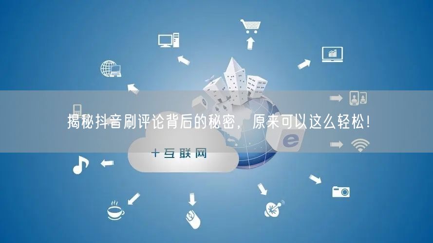 揭秘抖音刷评论背后的秘密,原来可以这么轻松!