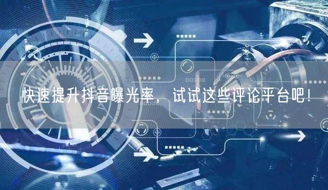 快速提升抖音曝光率,试试这些评论平台吧!