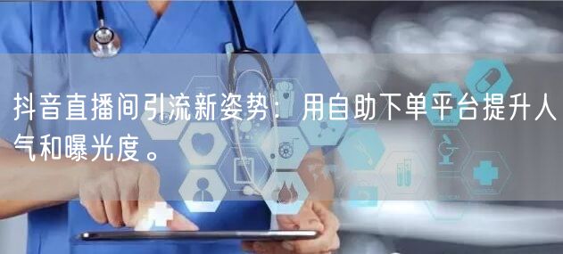 抖音直播间引流新姿势:用自助下单平台提升人气和曝光度。