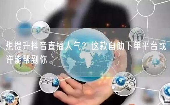 想提升抖音直播人气?这款自助下单平台或许能帮到你。