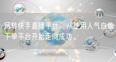 玩转快手直播平台，从使用人气自助下单平台开始走向成功。