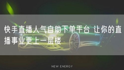 快手直播人气自助下单平台 让你的直播事业更上一层楼