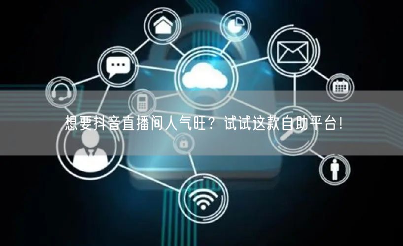 想要抖音直播间人气旺?试试这款自助平台!