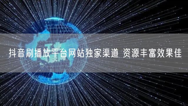 抖音刷播放平台网站独家渠道 资源丰富效果佳