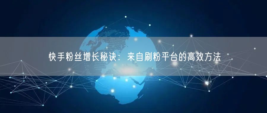 快手粉丝增长秘诀:来自刷粉平台的高效方法