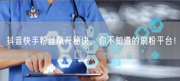 抖音快手粉丝飙升秘诀,你不知道的刷粉平台!