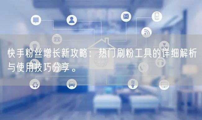 快手粉丝增长新攻略:热门刷粉工具的详细解析与使用技巧分享。