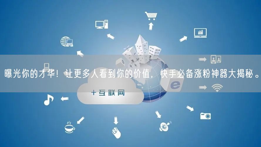 曝光你的才华!让更多人看到你的价值,快手必备涨粉神器大揭秘。