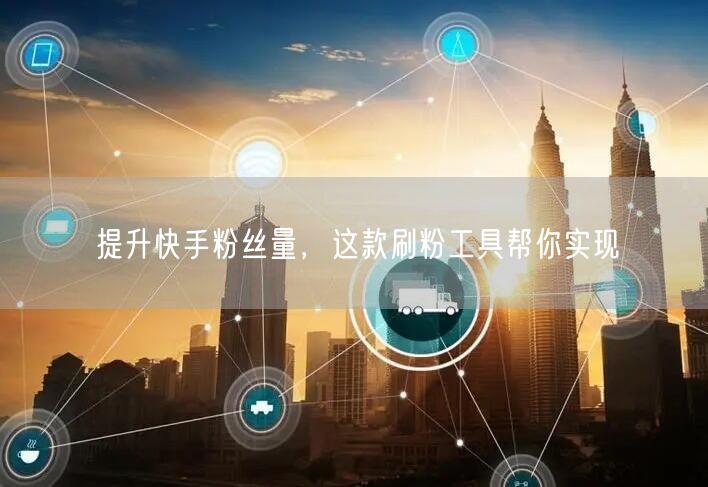 提升快手粉丝量,这款刷粉工具帮你实现