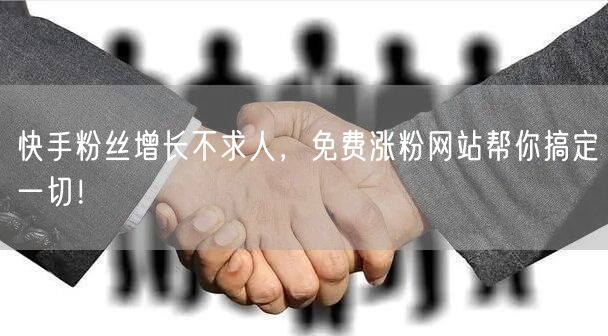 快手粉丝增长不求人，免费涨粉网站帮你搞定一切！