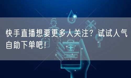 快手直播想要更多人关注？试试人气自助下单吧！