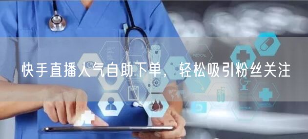 快手直播人气自助下单,轻松吸引粉丝关注