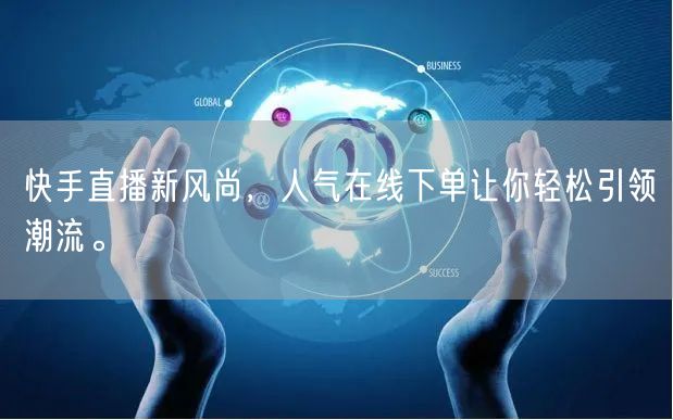 快手直播新风尚，人气在线下单让你轻松引领潮流。