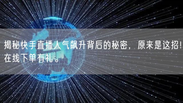 揭秘快手直播人气飙升背后的秘密，原来是这招！在线下单有礼。
