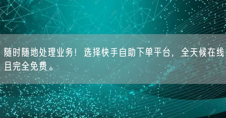 随时随地处理业务！选择快手自助下单平台，全天候在线且完全免费。