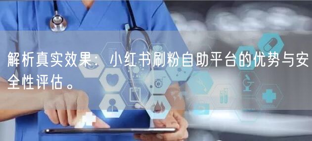 解析真实效果：小红书刷粉自助平台的优势与安全性评估。