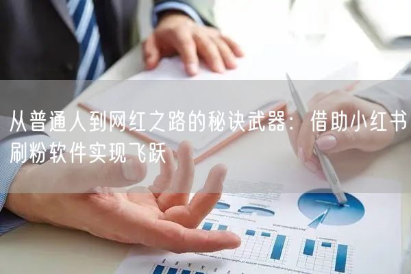 从普通人到网红之路的秘诀武器:借助小红书刷粉软件实现飞跃