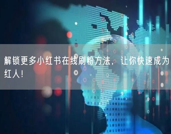 解锁更多小红书在线刷粉方法，让你快速成为红人！
