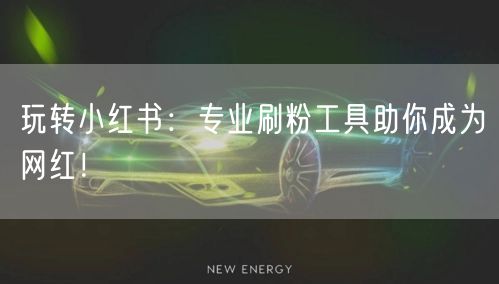 玩转小红书：专业刷粉工具助你成为网红！