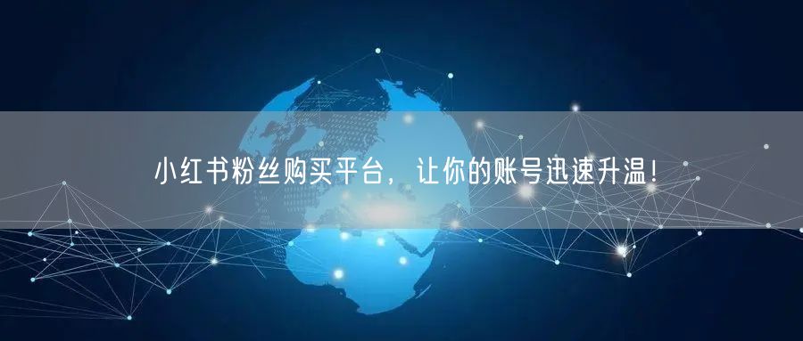 小红书粉丝购买平台,让你的账号迅速升温!