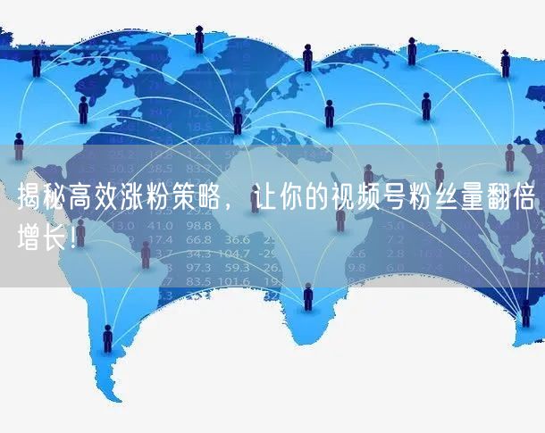 揭秘高效涨粉策略，让你的视频号粉丝量翻倍增长！