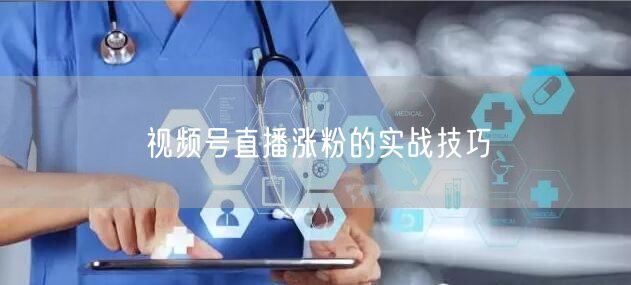 视频号直播涨粉的实战技巧