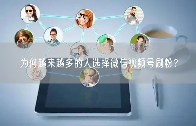 为何越来越多的人选择微信视频号刷粉？