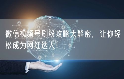 微信视频号刷粉攻略大解密，让你轻松成为网红达人！