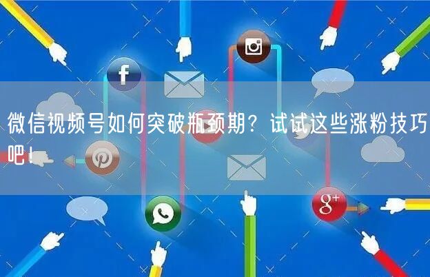 微信视频号如何突破瓶颈期？试试这些涨粉技巧吧！